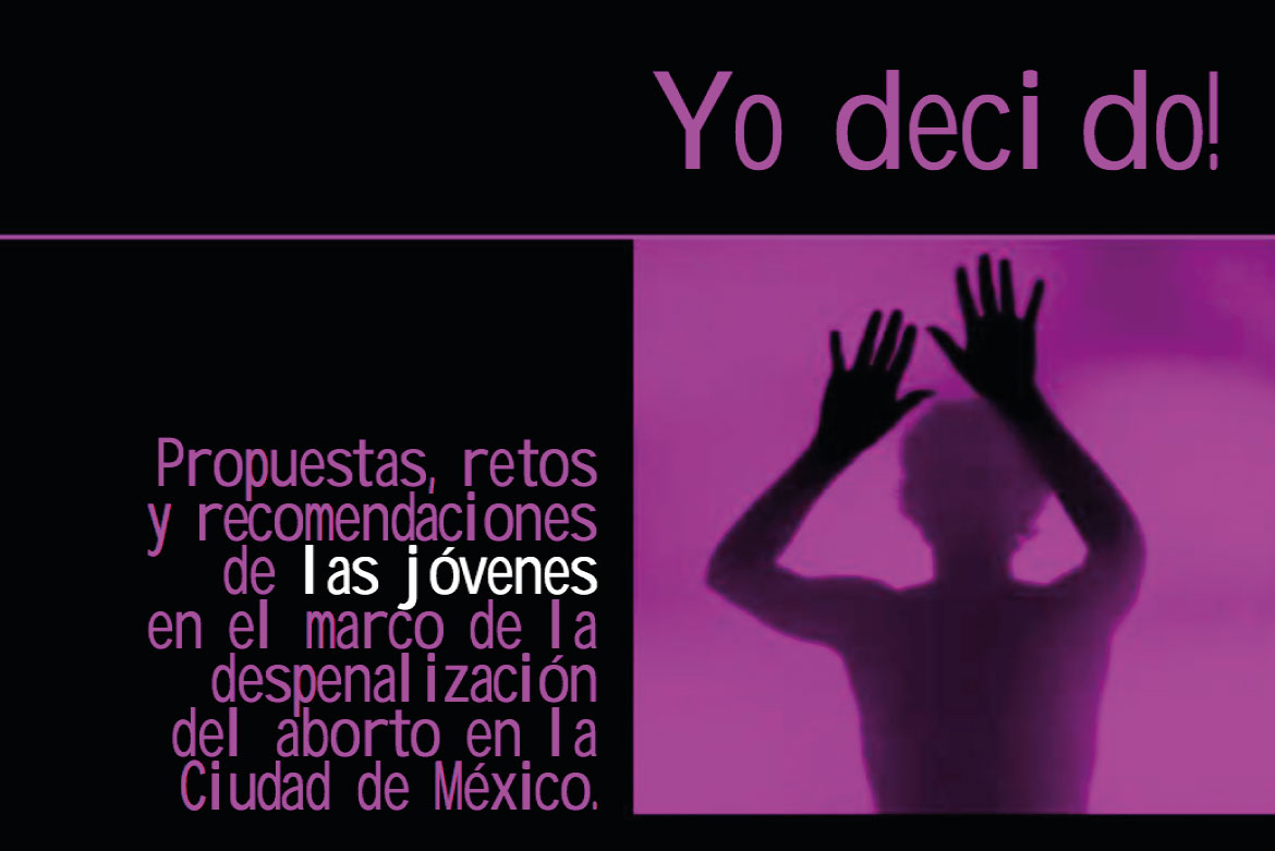 ¡Yo decido! Propuestas, retos y recomendaciones de las jóvenes en el marco de la despenalización del aborto en la Ciudad de México